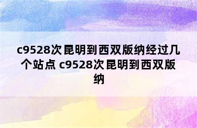 c9528次昆明到西双版纳经过几个站点 c9528次昆明到西双版纳